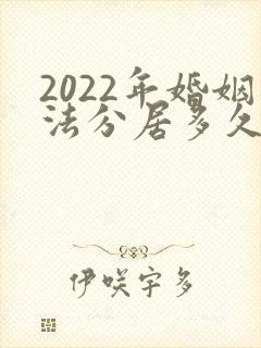 2022年婚姻法分居多久可以起诉离婚