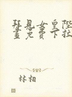 拜见女皇陛下漫画免费下拉式