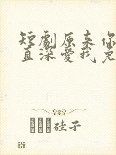 短剧原来你也一直深爱我免费观看