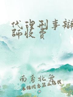 代理刑事辩护律师收费