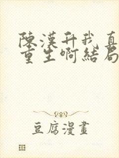 陈汉升我真没想重生啊结局