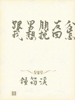 跟男朋友分手了我想挽回怎么办