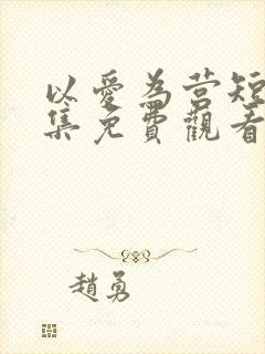 以爱为营短剧全集免费观看高清版