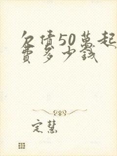 欠债50万起诉费多少钱