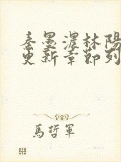 秦墨浓林阳最新更新章节列表