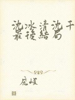 沈冰清沈千溪小最后结局