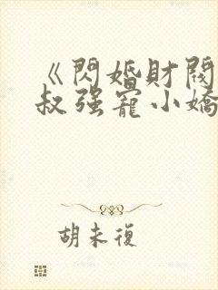 《闪婚财阀:大叔强宠小娇妻》小说