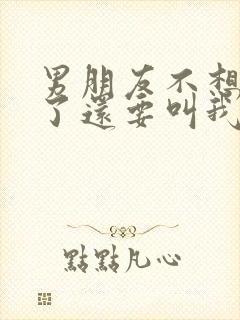 男朋友不想结婚了还要叫我去他家