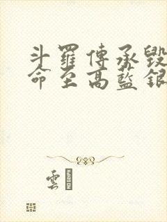 斗罗传承毁灭生命至高蓝银草免费阅读