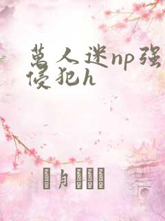 万人迷np强迫侵犯h