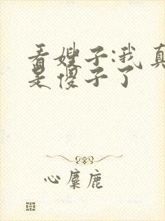 看嫂子:我真不是傻子了