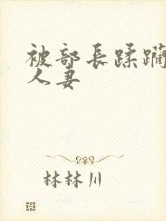 被部长蹂躏糟蹋人妻