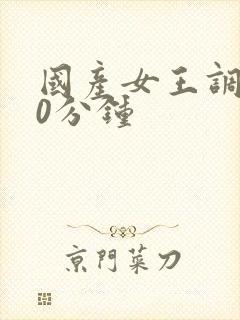 国产女王调教30分钟