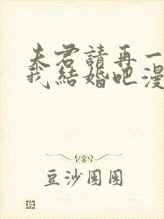 夫君请再一次跟我结婚吧漫画免费阅读全集