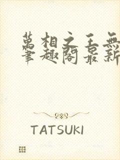 万相之王无弹窗笔趣阁最新章节更新