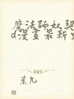 魔法师奴契约3d漫画最新更新内容