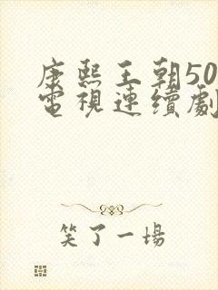 康熙王朝50集电视连续剧免费观看