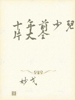 十年前少儿动画片大全