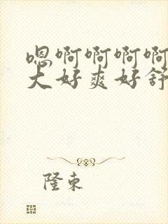 嗯啊啊啊啊啊好大好爽好舒服好想要