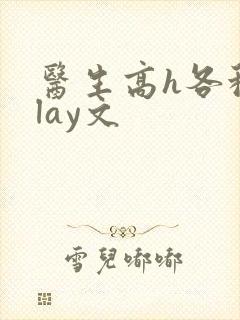 医生高h各种play文