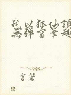 我以狐仙镇百鬼无弹窗笔趣阁