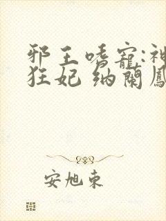 邪王嗜宠:神医狂妃 纳兰凤瑾