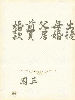 婚前父母出资贷款买房婚后加女方名字