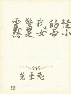 震惊我的徒弟居然是女帝小说阅读全部