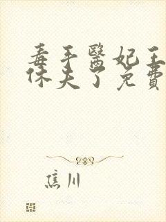 毒手医妃王爷被休夫了免费全文阅读