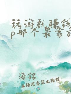 玩游戏赚钱app哪个最靠谱