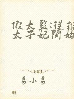 假太监:从推倒太子妃开始小说最新更新