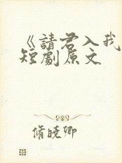 《请君入我怀》短剧原文