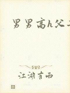 男男高h父子文