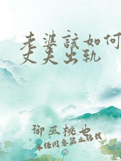 老婆该如何挽回丈夫出轨