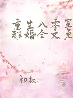 重生八零军嫂要离婚全文免费阅读