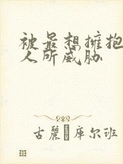 被最想拥抱的男人所威胁