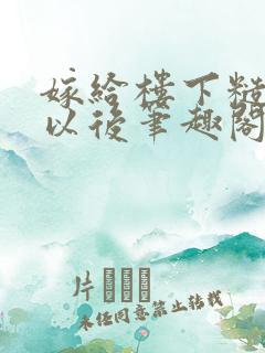 嫁给楼下糙汉后以后笔趣阁无弹窗