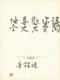 他喜欢你很久了全文免费阅读