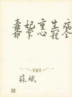 毒妃重生病娇王爷掌心宠全集在线阅读