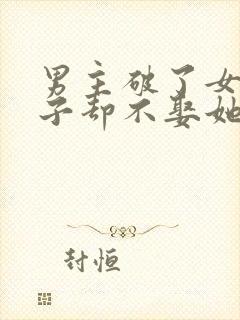男主破了女主身子却不娶她的小说
