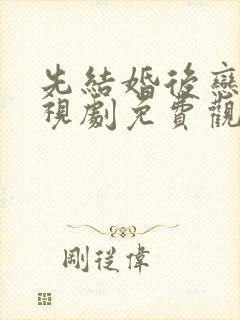 先结婚后恋爱电视剧免费观看完整版