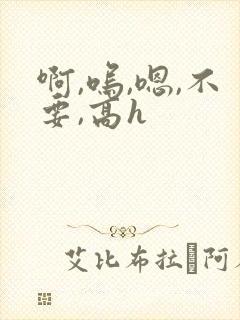 啊,呜,嗯,不要,高h