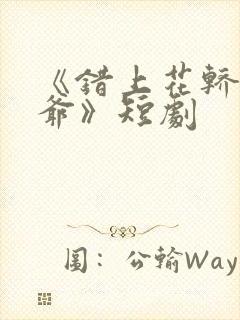 《错上花轿嫁王爷》短剧