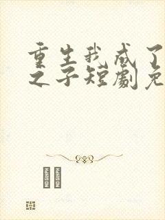 重生我成了贵门之子短剧免费观看全集