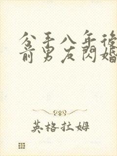 分手八年后我和前男友闪婚了短剧免费观看