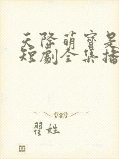 天降萌宝是武圣短剧全集播放