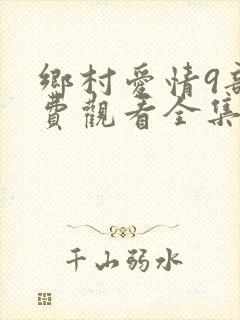 乡村爱情9部免费观看全集电视剧