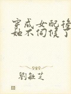 穿成女配后公主她不伺候了短剧免费阅读