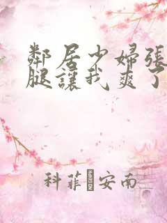 邻居少妇张开双腿让我爽了一夜