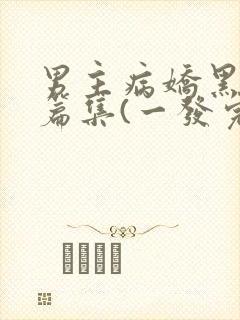 男主病娇黑化短篇集(一发完)